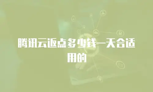 腾讯云返点多少钱一天合适用的