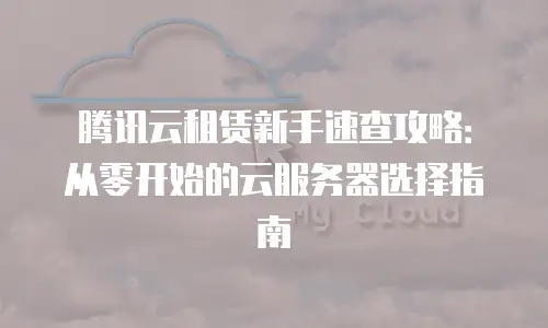 腾讯云租赁新手速查攻略：从零开始的云服务器选择指南