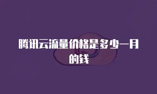 腾讯云流量价格是多少一月的钱