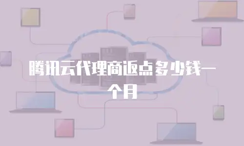 腾讯云代理商返点多少钱一个月