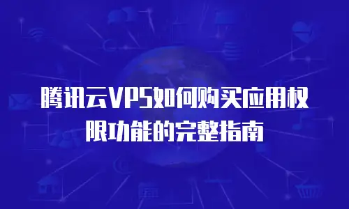 腾讯云VPS如何购买应用权限功能的完整指南