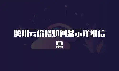腾讯云价格如何显示详细信息