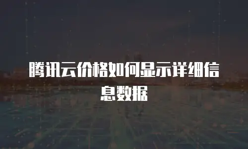腾讯云价格如何显示详细信息数据