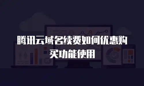 腾讯云域名续费如何优惠购买功能使用
