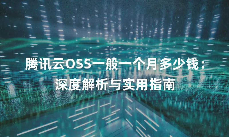 腾讯云OSS一般一个月多少钱：深度解析与实用指南
