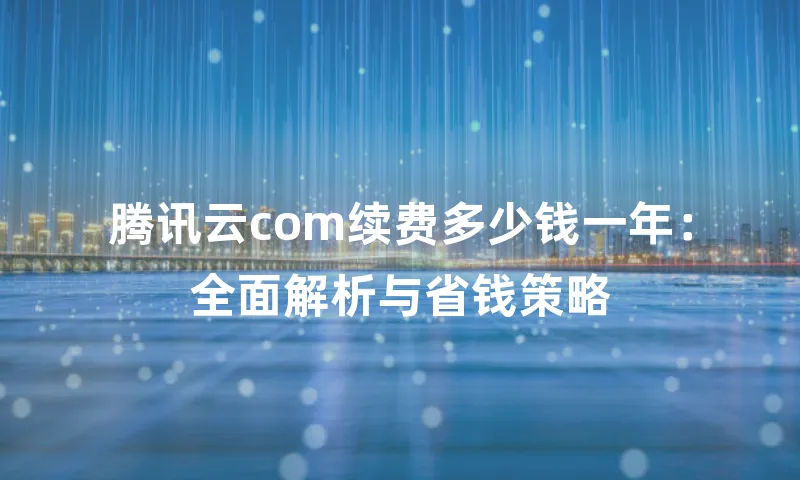 腾讯云com续费多少钱一年：全面解析与省钱策略