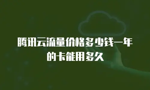 腾讯云流量价格多少钱一年的卡能用多久