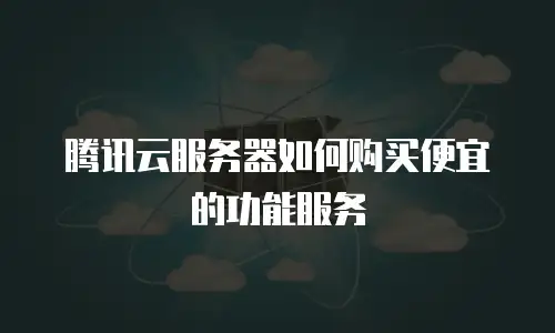 腾讯云服务器如何购买便宜的功能服务