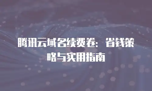腾讯云域名续费卷：省钱策略与实用指南