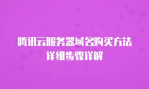 腾讯云服务器域名购买方法详细步骤详解