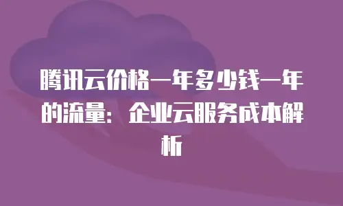 腾讯云价格一年多少钱一年的流量：企业云服务成本解析