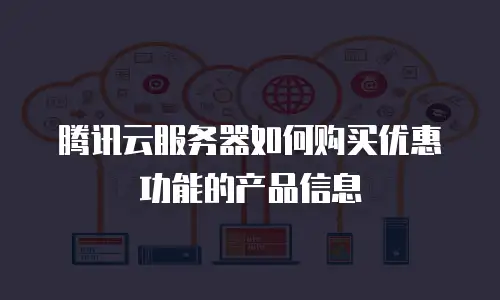 腾讯云服务器如何购买优惠功能的产品信息