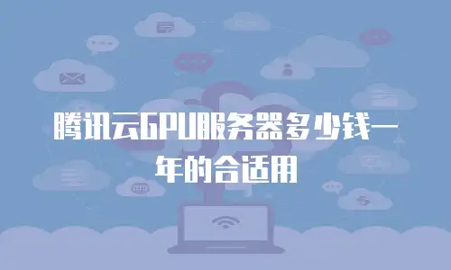 腾讯云GPU服务器多少钱一年的合适用