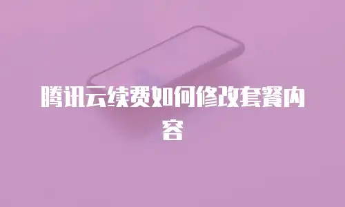 腾讯云续费如何修改套餐内容