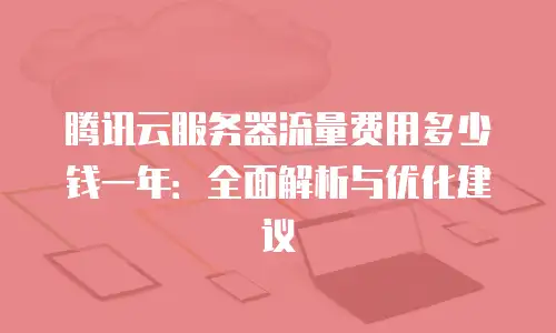 腾讯云服务器流量费用多少钱一年：全面解析与优化建议