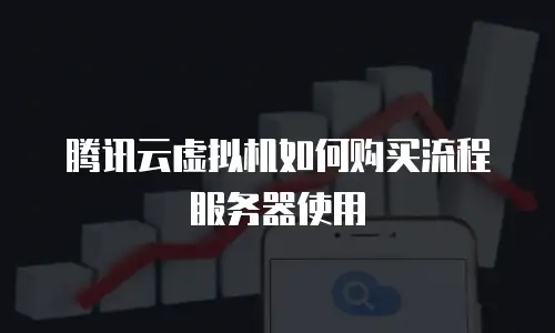 腾讯云虚拟机如何购买流程服务器使用