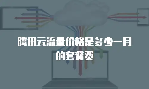 腾讯云流量价格是多少一月的套餐费