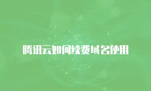 腾讯云如何续费域名使用