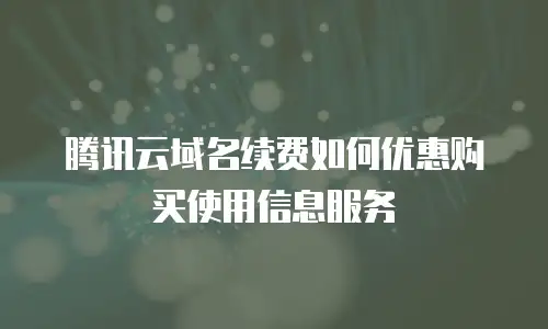 腾讯云域名续费如何优惠购买使用信息服务