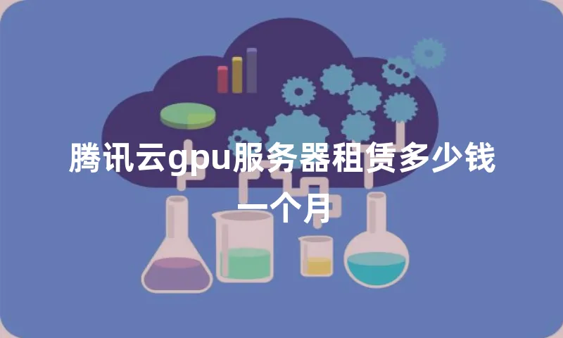 腾讯云gpu服务器租赁多少钱一个月