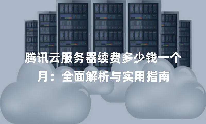 腾讯云服务器续费多少钱一个月：全面解析与实用指南