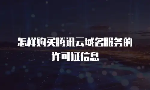 怎样购买腾讯云域名服务的许可证信息