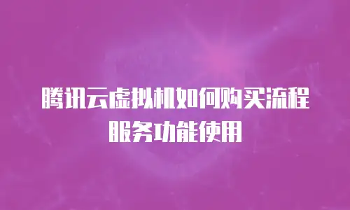 腾讯云虚拟机如何购买流程服务功能使用