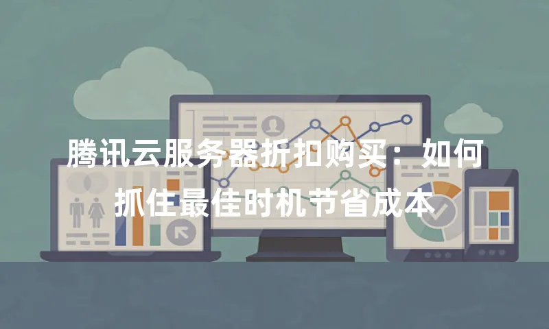 腾讯云服务器折扣购买：如何抓住最佳时机节省成本