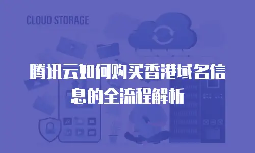 腾讯云如何购买香港域名信息的全流程解析