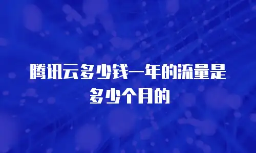 腾讯云多少钱一年的流量是多少个月的