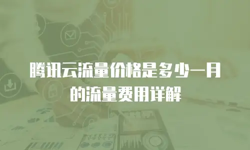 腾讯云流量价格是多少一月的流量费用详解