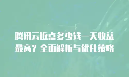 腾讯云返点多少钱一天收益最高？全面解析与优化策略