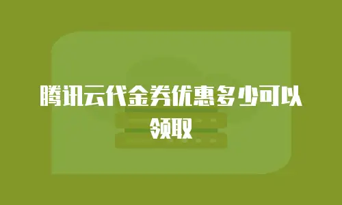 腾讯云代金券优惠多少可以领取