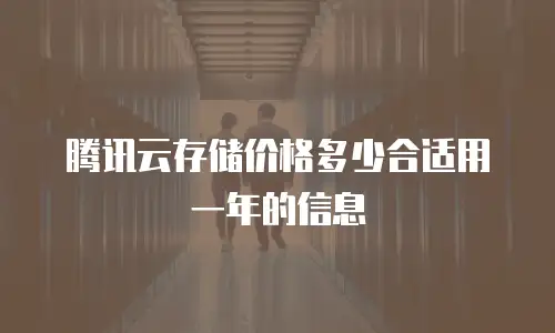 腾讯云存储价格多少合适用一年的信息