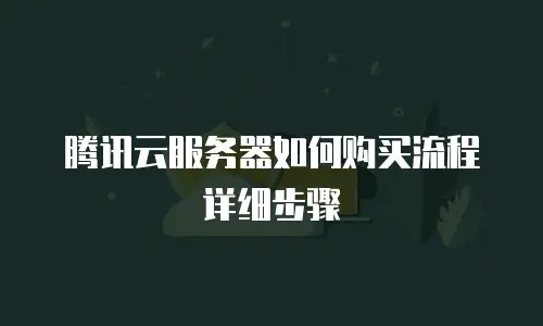腾讯云服务器如何购买流程详细步骤