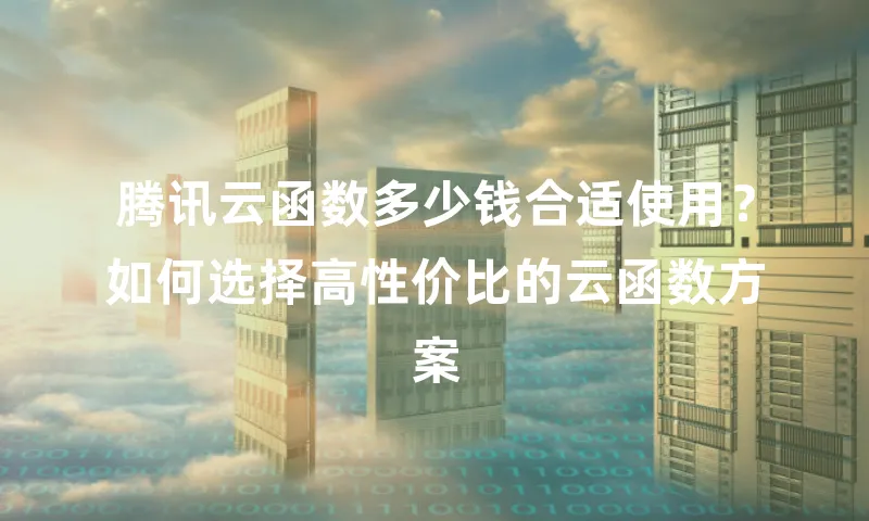 腾讯云函数多少钱合适使用？如何选择高性价比的云函数方案