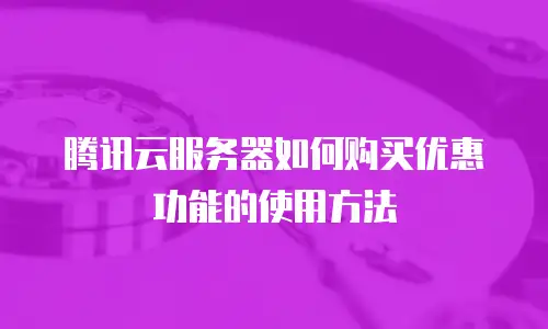 腾讯云服务器如何购买优惠功能的使用方法