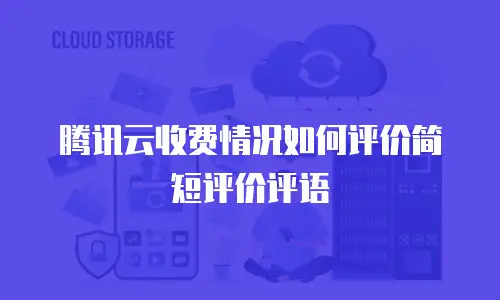 腾讯云收费情况如何评价简短评价评语