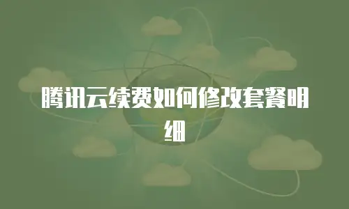 腾讯云续费如何修改套餐明细