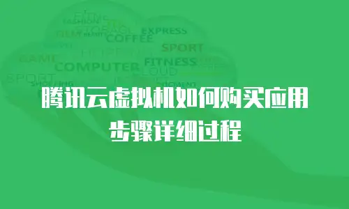 腾讯云虚拟机如何购买应用步骤详细过程