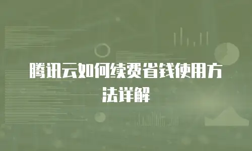 腾讯云如何续费省钱使用方法详解
