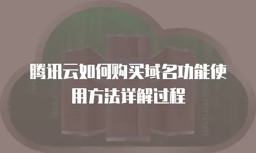 腾讯云如何购买域名功能使用方法详解过程