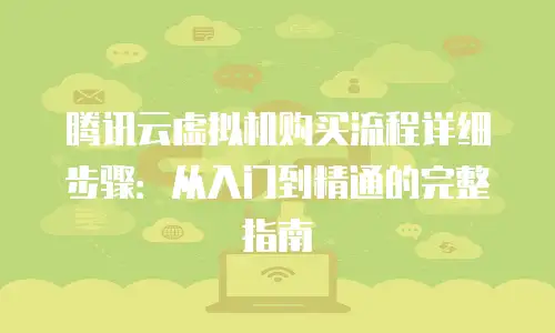 腾讯云虚拟机购买流程详细步骤：从入门到精通的完整指南