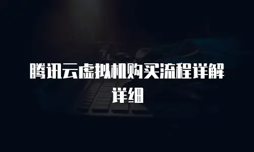 腾讯云虚拟机购买流程详解详细