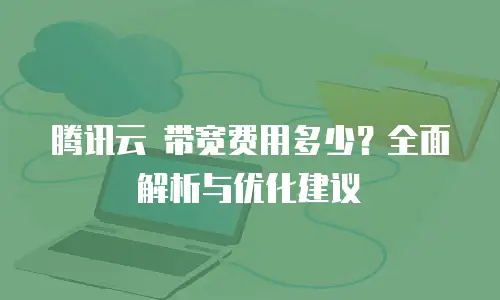 腾讯云 带宽费用多少？全面解析与优化建议