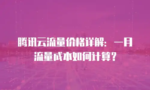 腾讯云流量价格详解：一月流量成本如何计算？