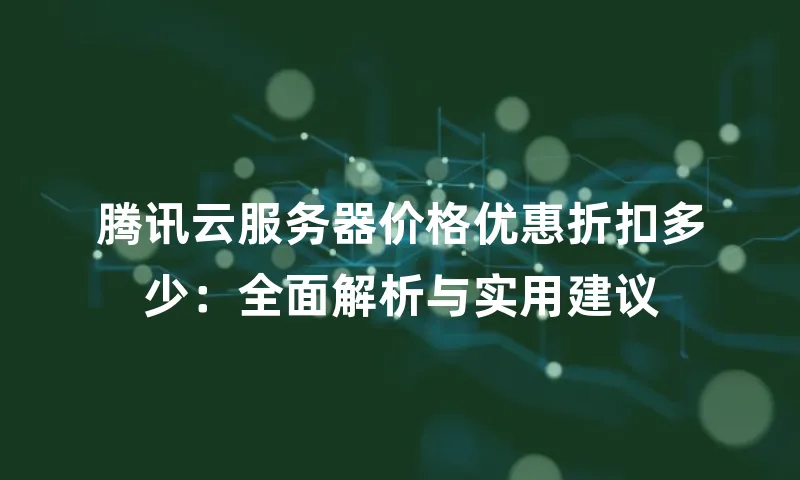 腾讯云服务器价格优惠折扣多少：全面解析与实用建议