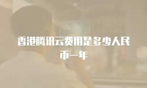 香港腾讯云费用是多少人民币一年