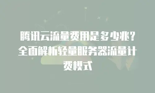 腾讯云流量费用是多少兆？全面解析轻量服务器流量计费模式