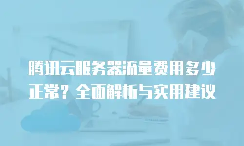 腾讯云服务器流量费用多少正常？全面解析与实用建议